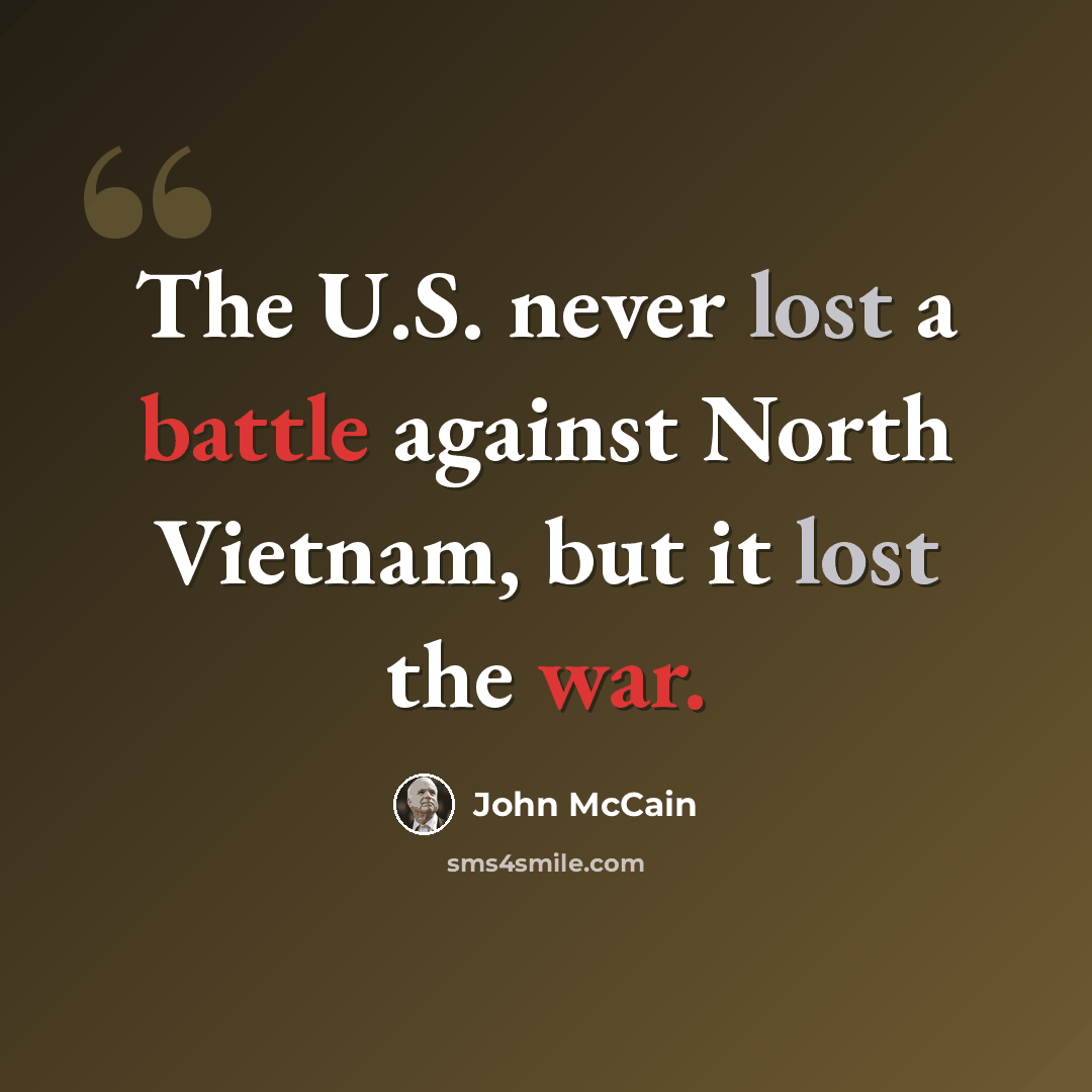 “The U.S. never lost a battle against North Vietnam, but it lost the war.” quote by John McCain
