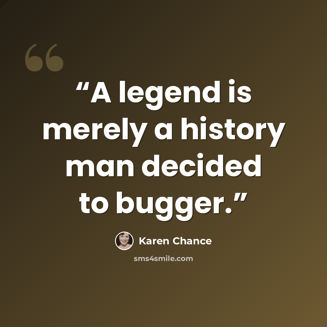 “A legend is merely a history man decided to bugger.” quote by Karen Chance
