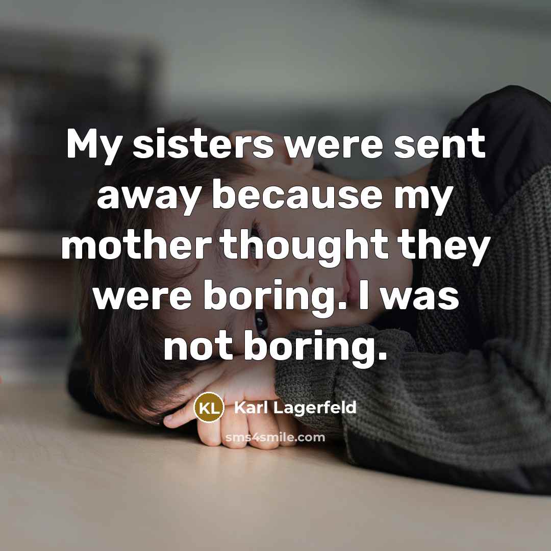 “My sisters were sent away because my mother thought they were boring. I was not boring.” quote by Karl Lagerfeld