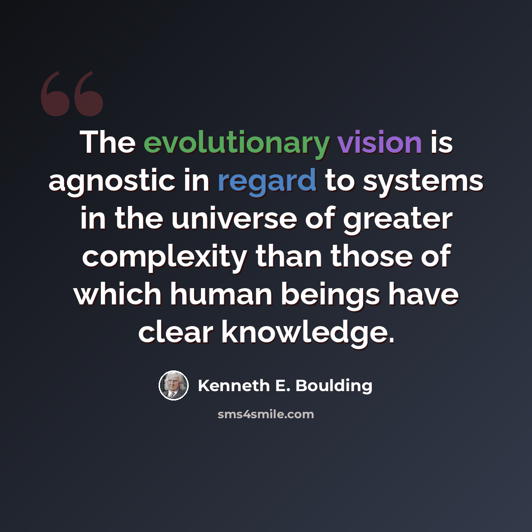 “The evolutionary vision is agnostic in regard to systems in the universe of greater complexity than those of which human beings have clear knowledge.” quote by Kenneth E. Boulding