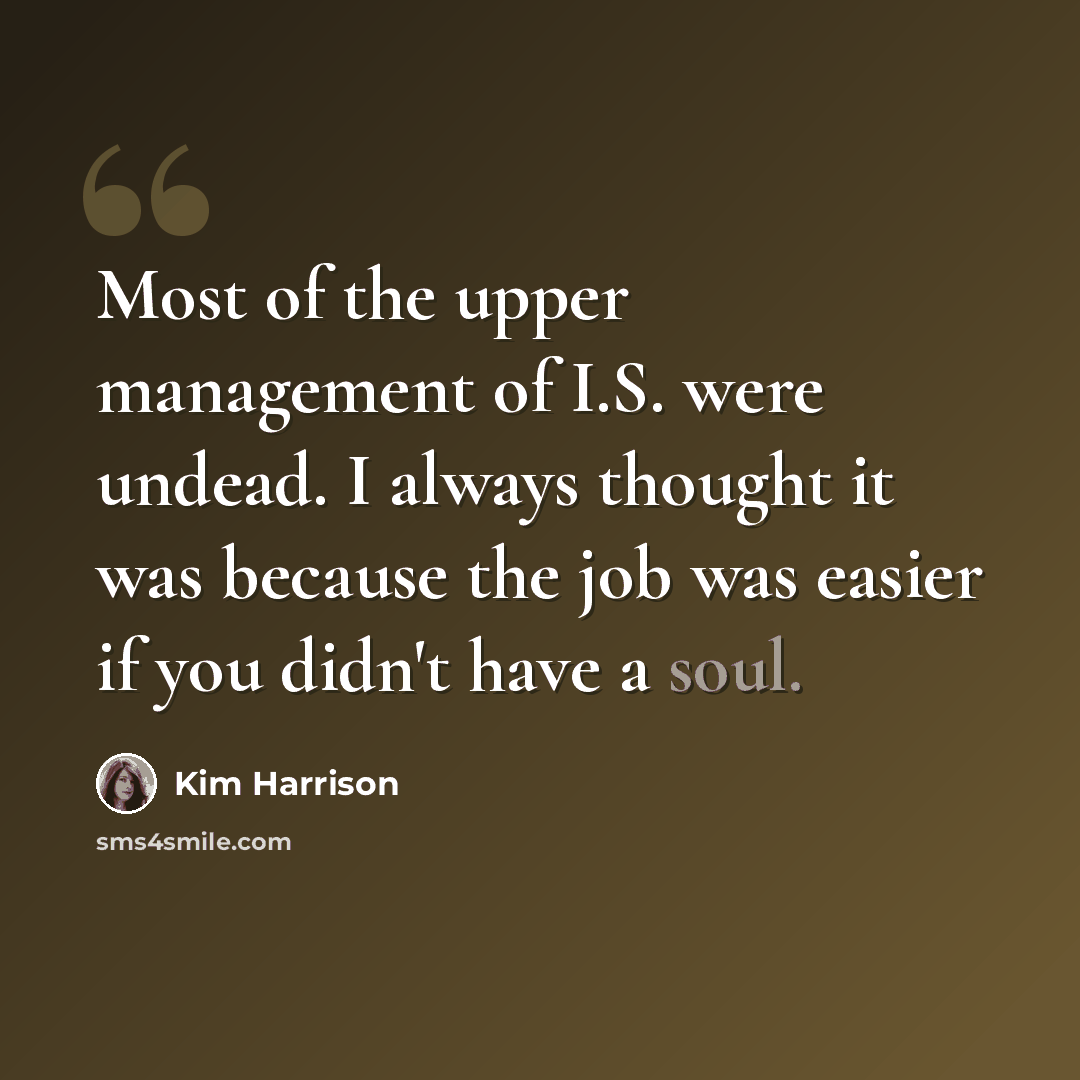 “Most of the upper management of I.S. were undead. I always thought it was because the job was easier if you didn't have a soul.” quote by Kim Harrison