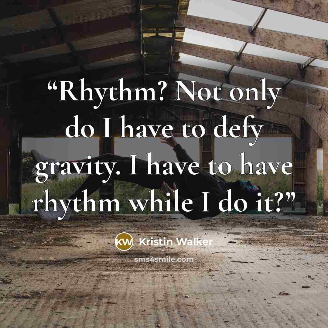 “Rhythm? Not only do I have to defy gravity. I have to have rhythm while I do it?” quote by Kristin Walker