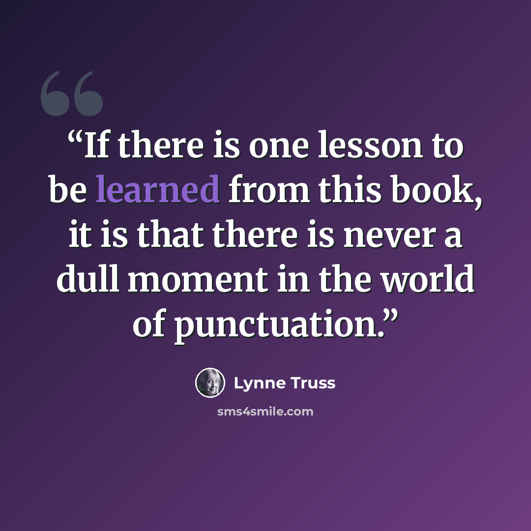 “If there is one lesson to be learned from this book, it is that there is never a dull moment in the world of punctuation.” quote by Lynne Truss
