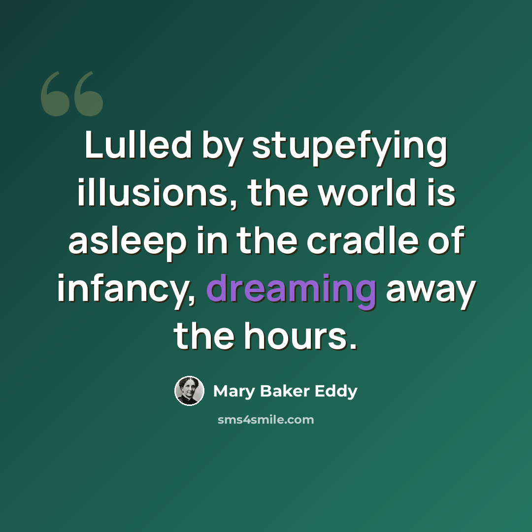 “Lulled by stupefying illusions, the world is asleep in the cradle of infancy, dreaming away the hours.” quote by Mary Baker Eddy