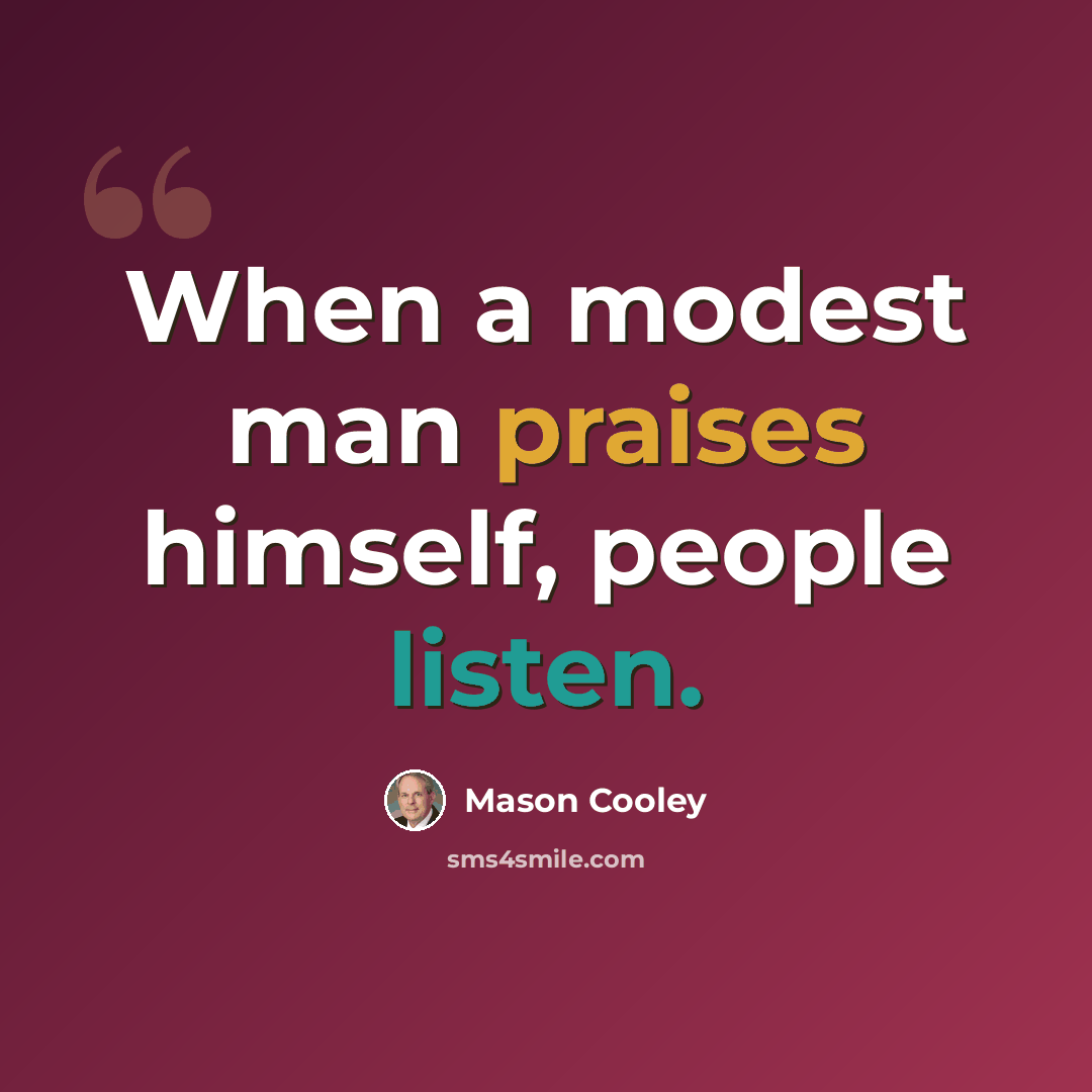 “When a modest man praises himself, people listen.” quote by Mason Cooley