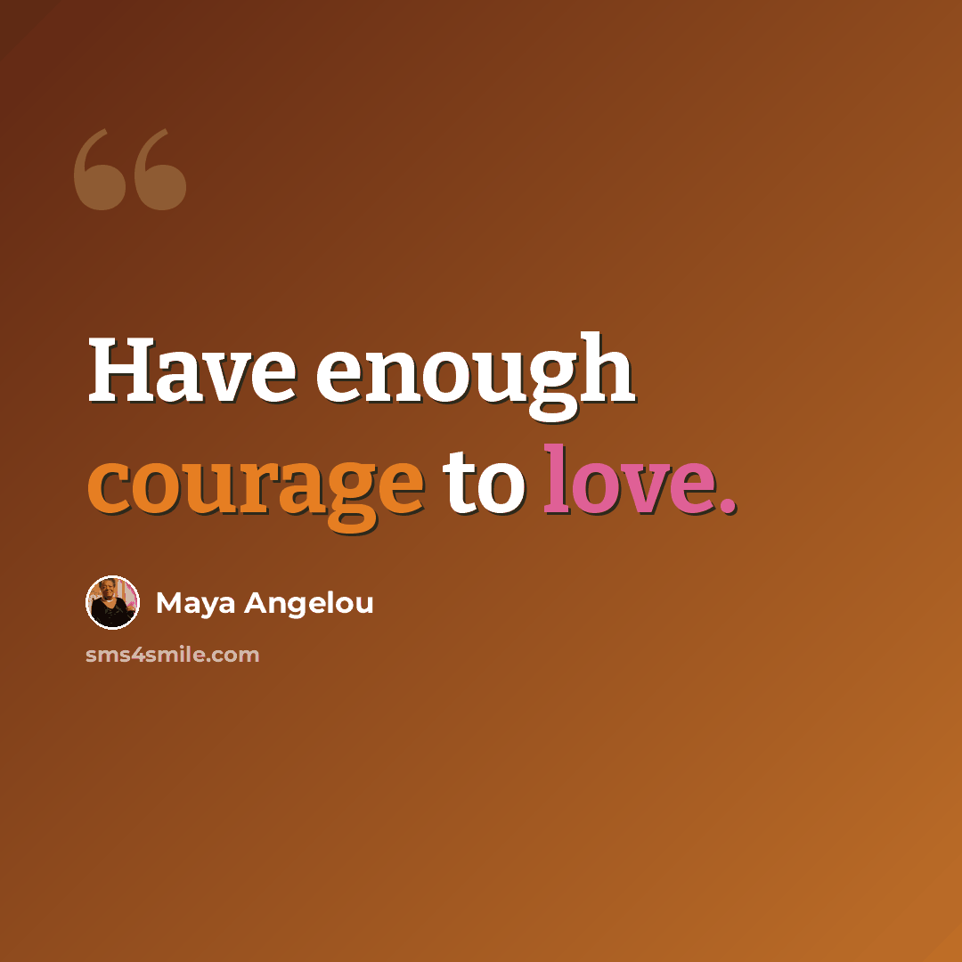 “Have enough courage to love.” quote by Maya Angelou