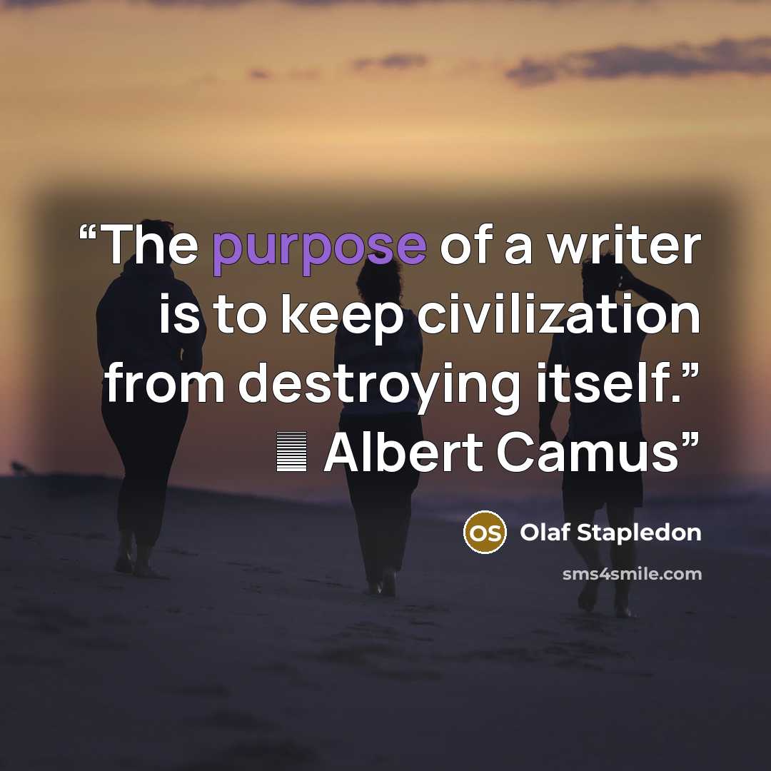 “The purpose of a writer is to keep civilization from destroying itself.” ― Albert Camus” quote by Olaf Stapledon