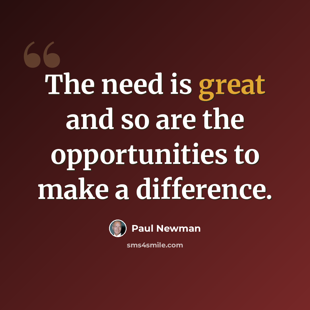 “The need is great and so are the opportunities to make a difference.” quote by Paul Newman