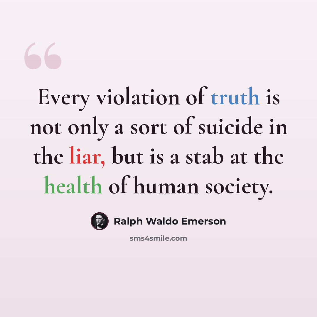 “Every violation of truth is not only a sort of suicide in the liar, but is a stab at the health of human society.” quote by Ralph Waldo Emerson