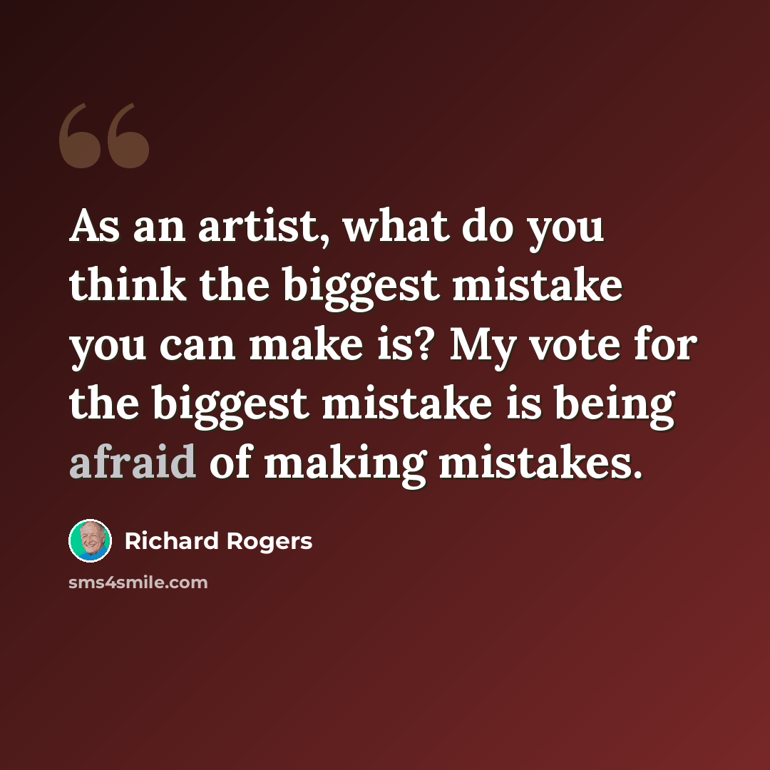 “As an artist, what do you think the biggest mistake you can make is? My vote for the biggest mistake is being afraid of making mistakes.” quote by Richard Rogers