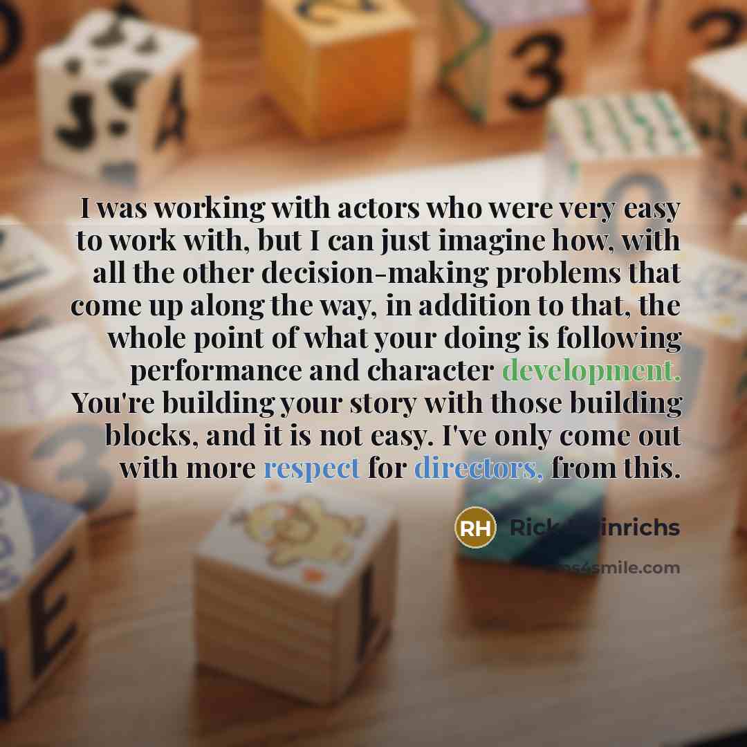 “I was working with actors who were very easy to work with, but I can just imagine how, with all the other decision-making problems that come up along the way, in addition to that, the whole point of what your doing is following performance and character development. You're building your story with…” quote by Rick Heinrichs