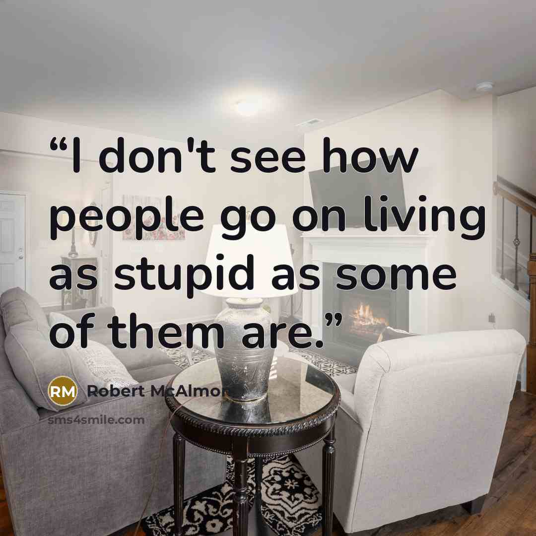 “I don't see how people go on living as stupid as some of them are.” quote by Robert McAlmon