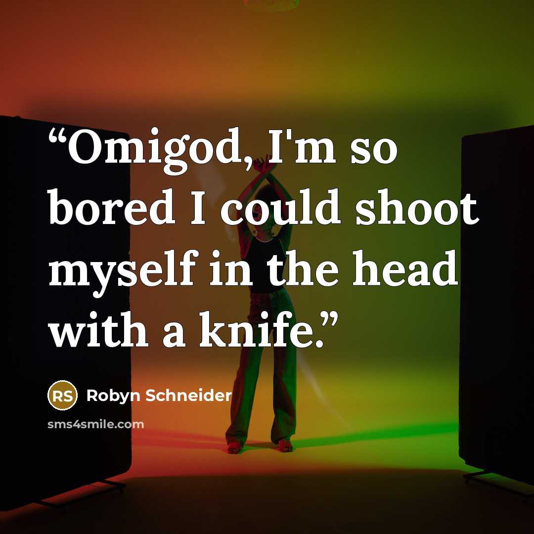 “Omigod, I'm so bored I could shoot myself in the head with a knife.” quote by Robyn Schneider
