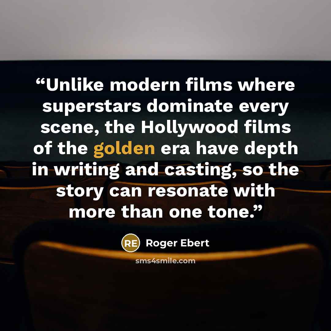 “Unlike modern films where superstars dominate every scene, the Hollywood films of the golden era have depth in writing and casting, so the story can resonate with more than one tone.” quote by Roger Ebert