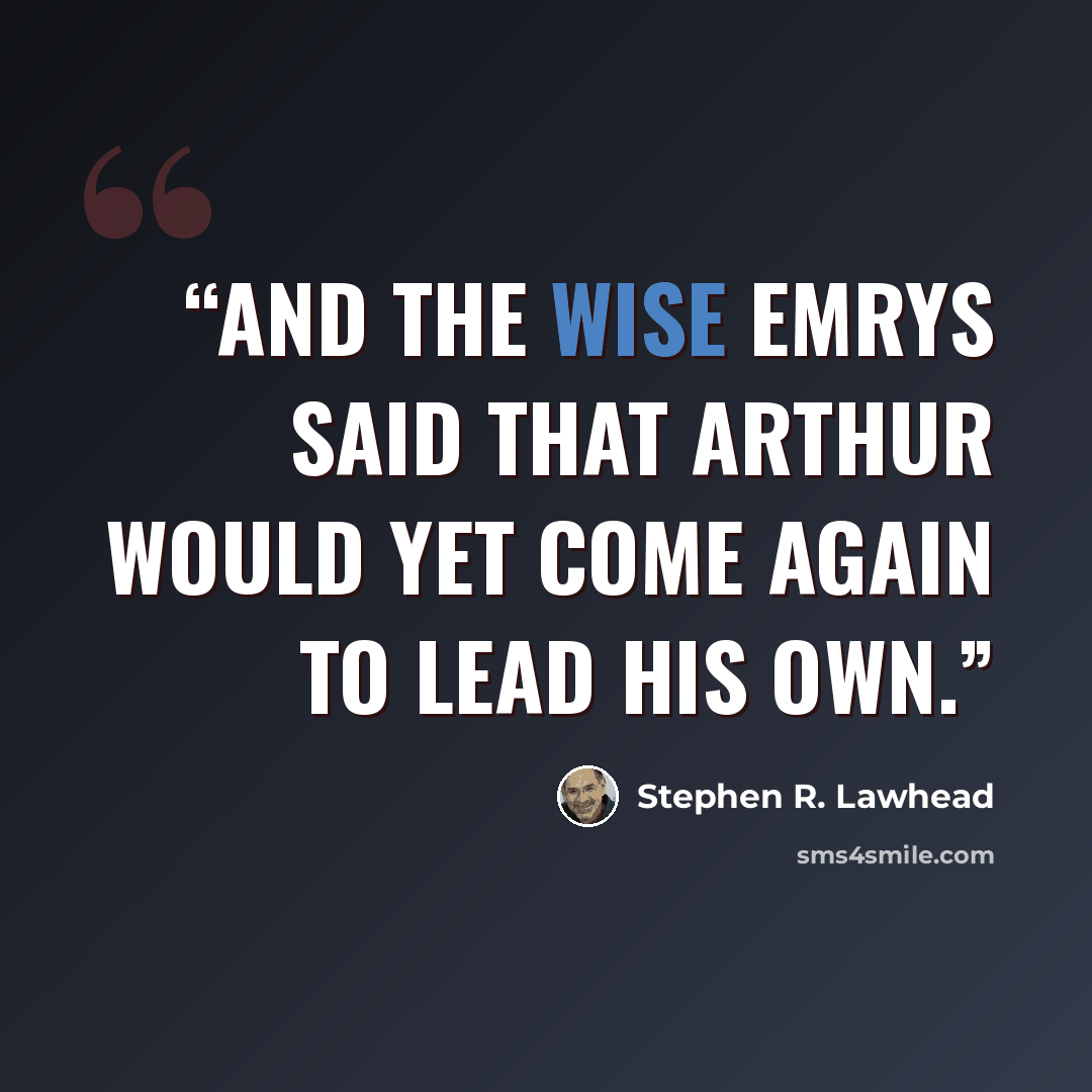“And the Wise Emrys said that Arthur would yet come again to lead his own.” quote by Stephen R. Lawhead