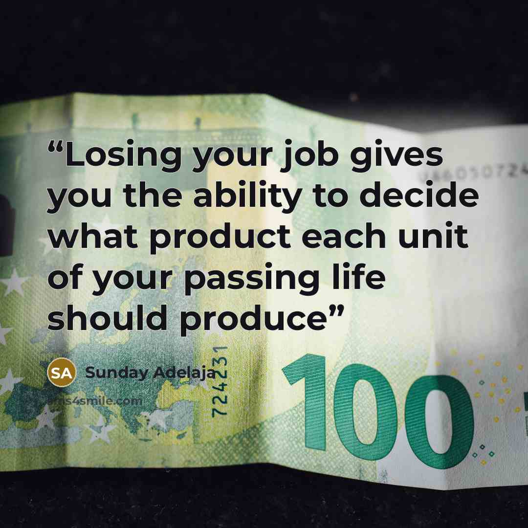 “Losing your job gives you the ability to decide what product each unit of your passing life should produce” quote by Sunday Adelaja