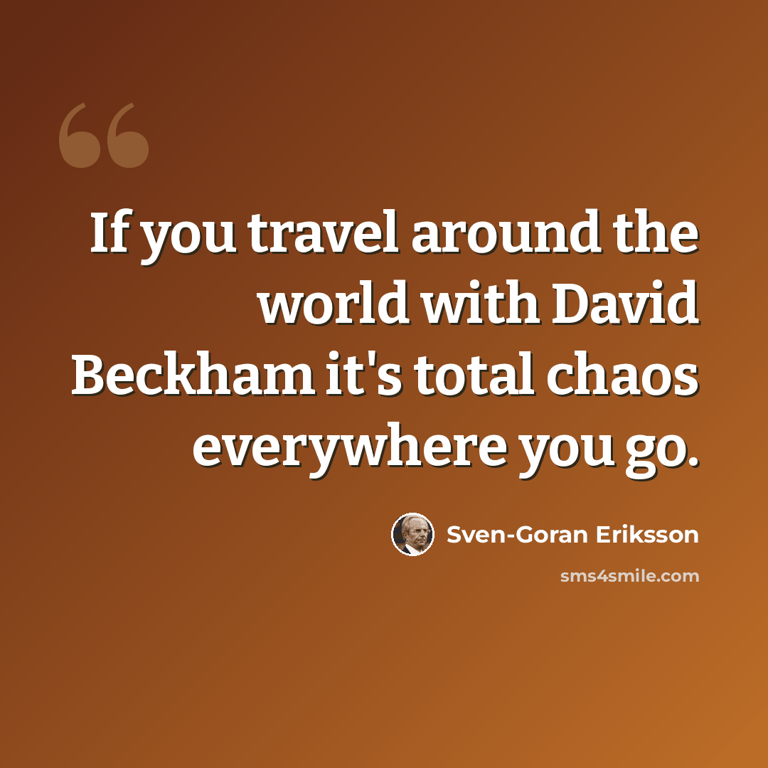 “If you travel around the world with David Beckham it's total chaos everywhere you go.” quote by Sven-Goran Eriksson