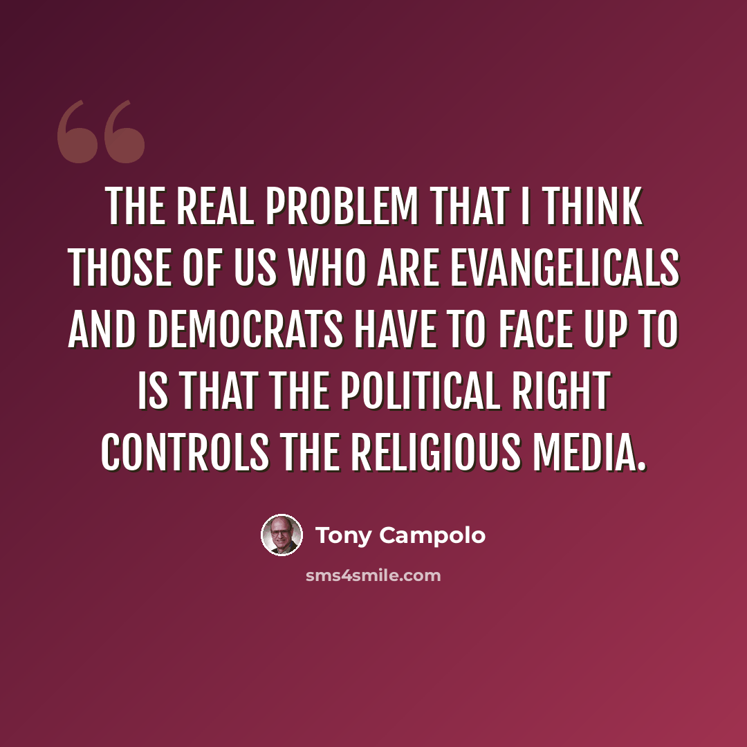 “The real problem that I think those of us who are evangelicals and Democrats have to face up to is that the political right controls the religious media.” quote by Tony Campolo