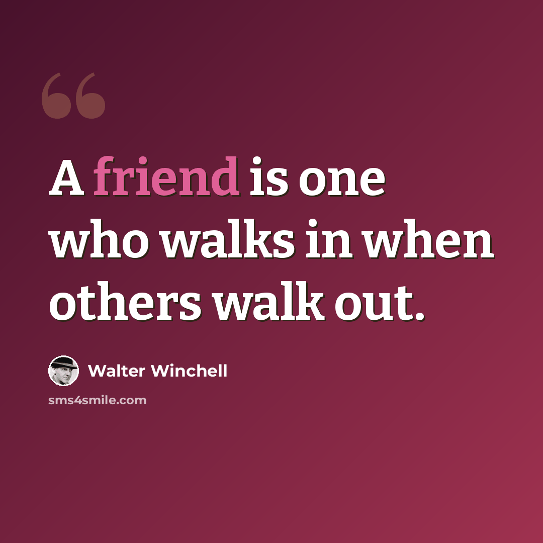 “A friend is one who walks in when others walk out.” quote by Walter Winchell