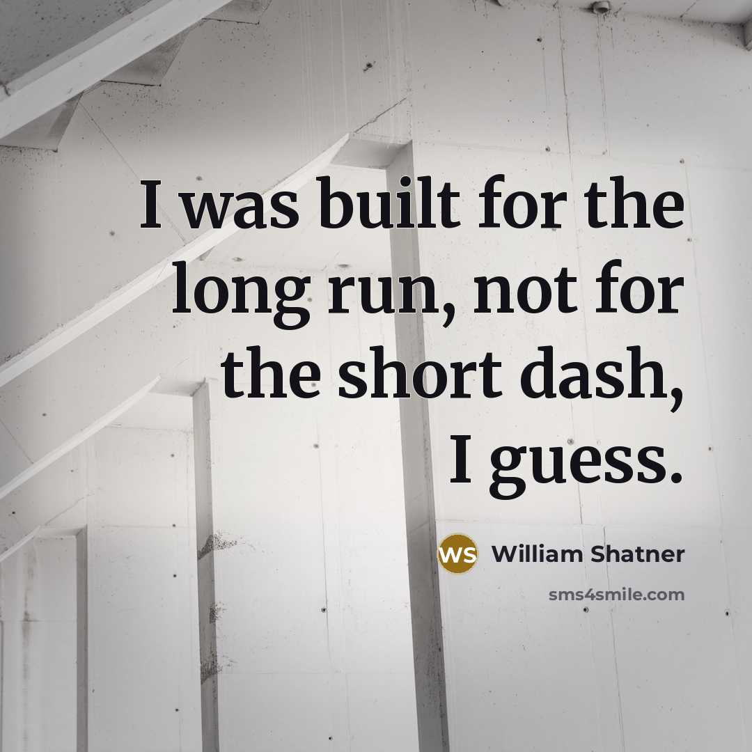 “I was built for the long run, not for the short dash, I guess.” quote by William Shatner