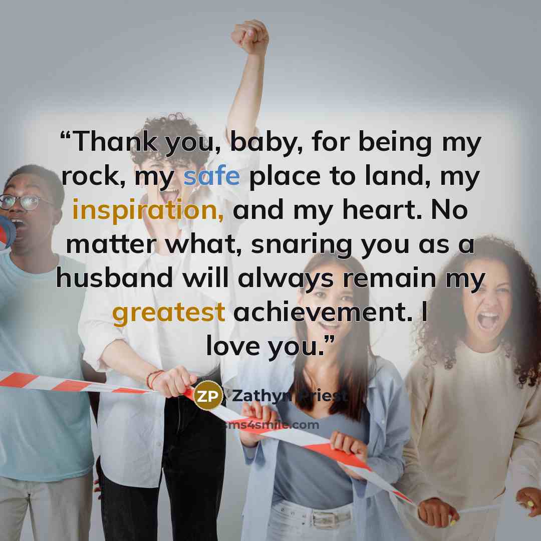 “Thank you, baby, for being my rock, my safe place to land, my inspiration, and my heart. No matter what, snaring you as a husband will always remain my greatest achievement. I love you.” quote by Zathyn Priest