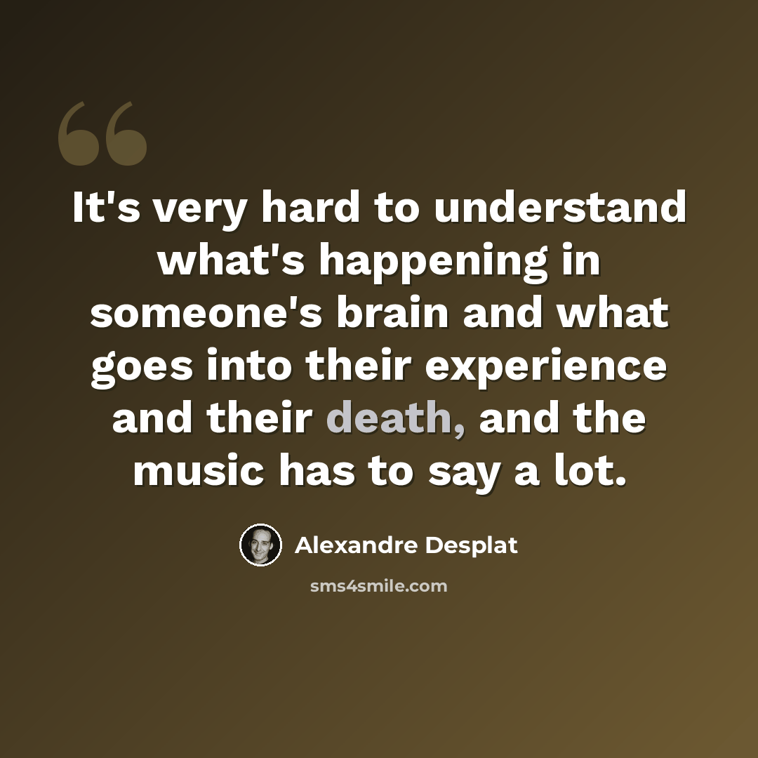 “It's very hard to understand what's happening in someone's brain and what goes into their experience and their death, and the music has to say a lot.” quote by Alexandre Desplat