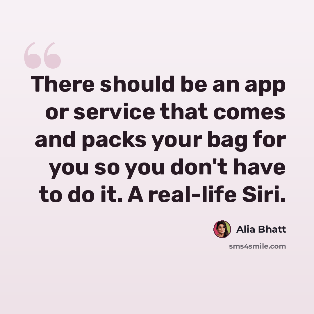 “There should be an app or service that comes and packs your bag for you so you don't have to do it. A real-life Siri.” quote by Alia Bhatt