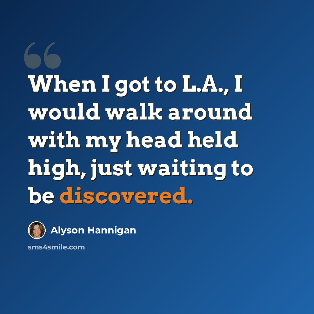 “When I got to L.A., I would walk around with my head held high, just waiting to be discovered.” quote by Alyson Hannigan