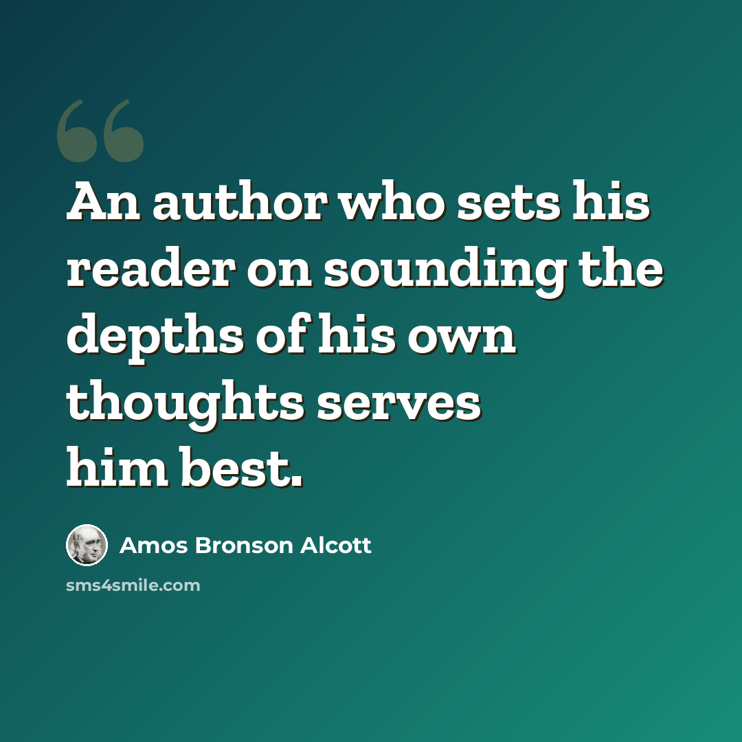 “An author who sets his reader on sounding the depths of his own thoughts serves him best.” quote by Amos Bronson Alcott