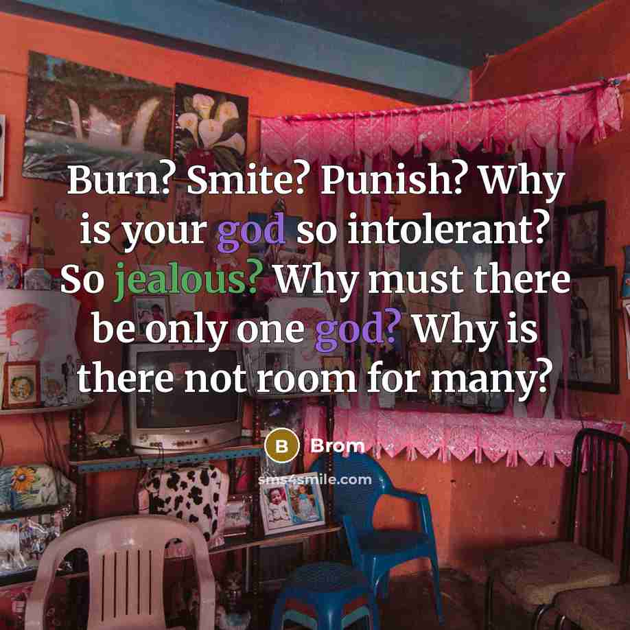 “Burn? Smite? Punish? Why is your god so intolerant? So jealous? Why must there be only one god? Why is there not room for many?” quote by Brom