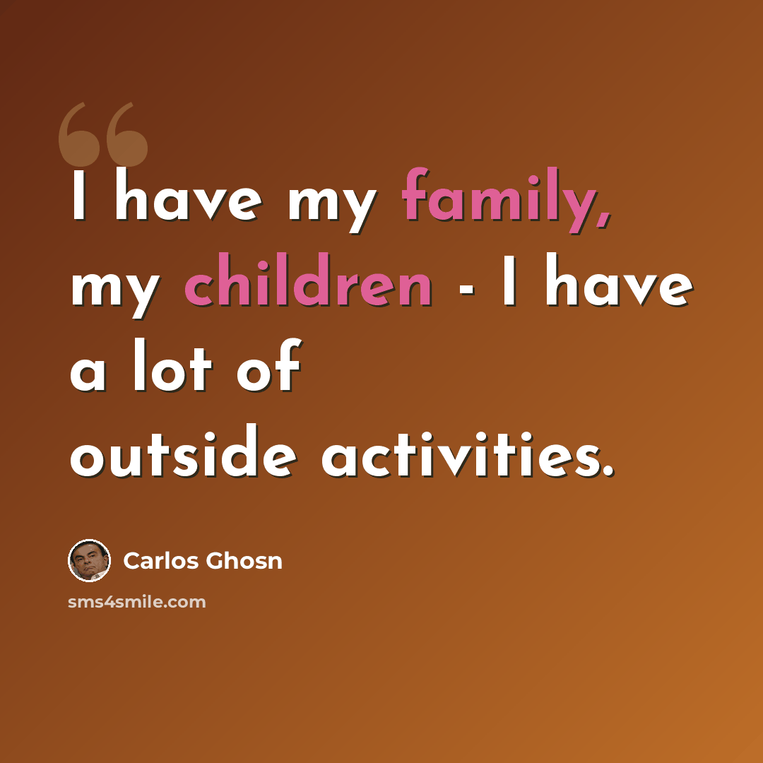“I have my family, my children - I have a lot of outside activities.” quote by Carlos Ghosn