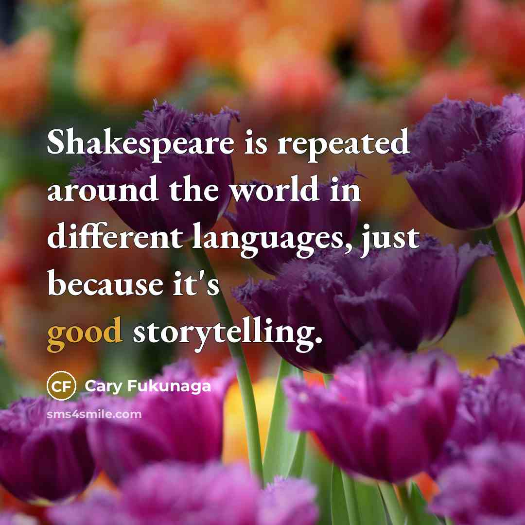 “Shakespeare is repeated around the world in different languages, just because it's good storytelling.” quote by Cary Fukunaga