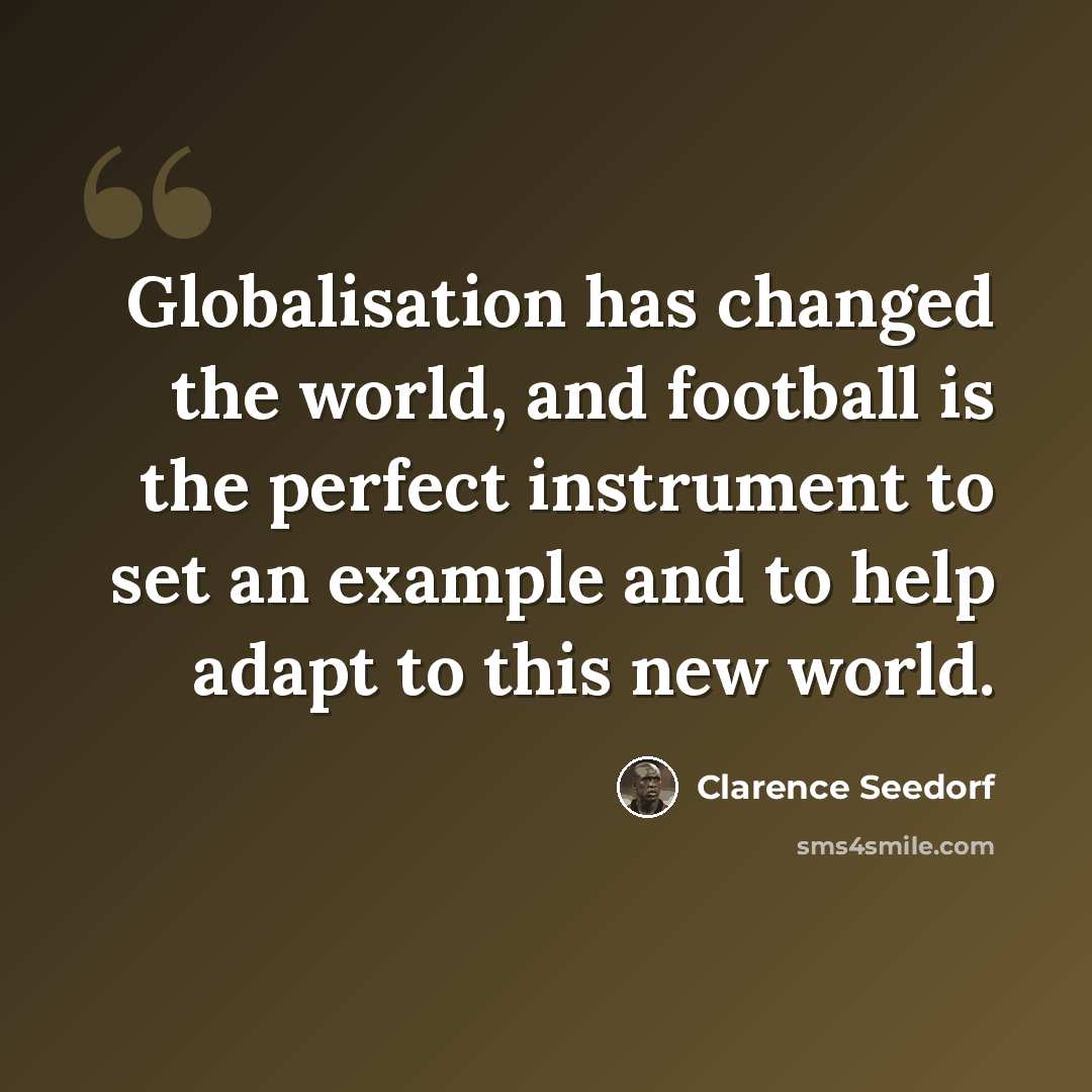 “Globalisation has changed the world, and football is the perfect instrument to set an example and to help adapt to this new world.” quote by Clarence Seedorf