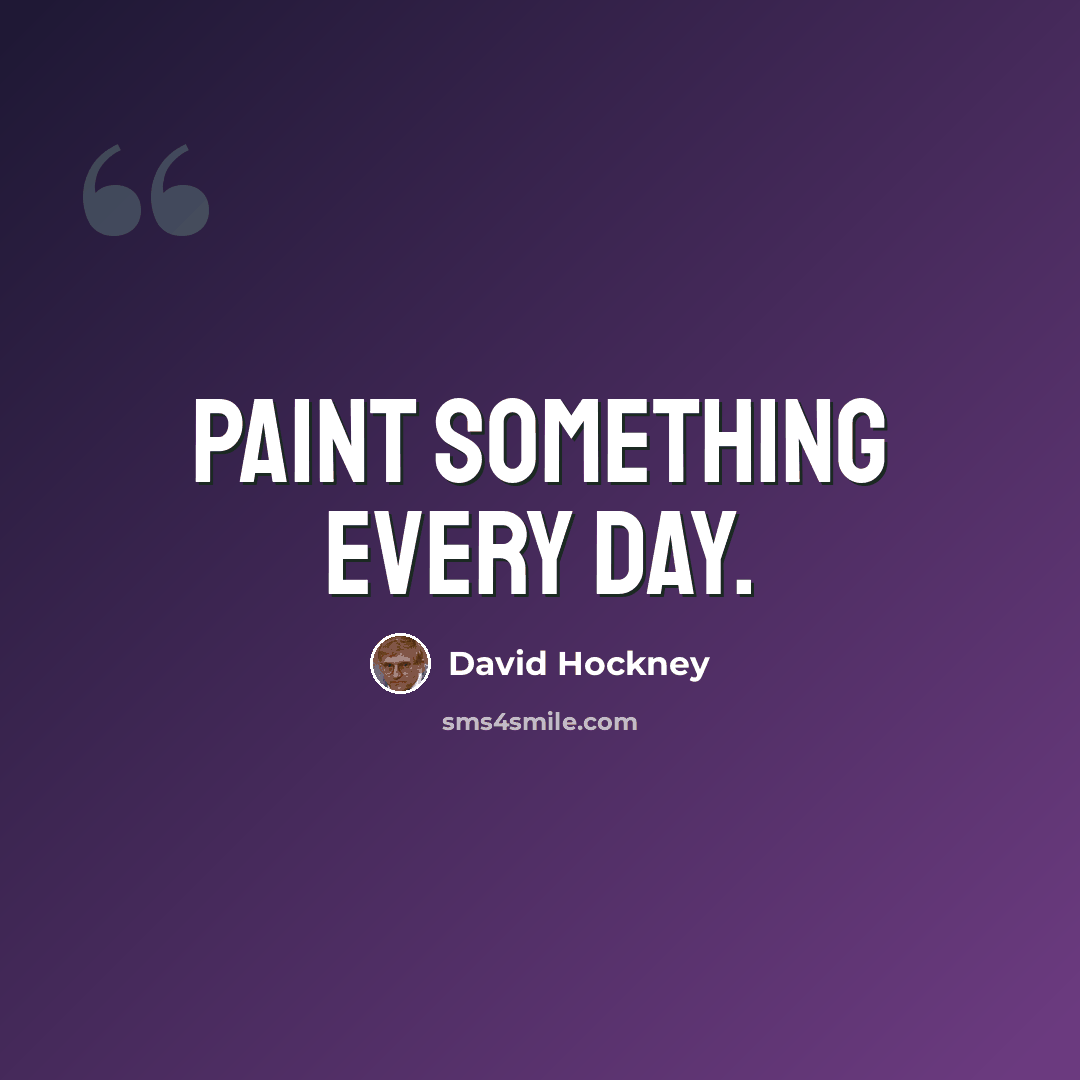 “Paint something every day.” quote by David Hockney