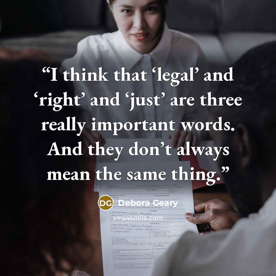 “I think that ‘legal’ and ‘right’ and ‘just’ are three really important words. And they don’t always mean the same thing.” quote by Debora Geary
