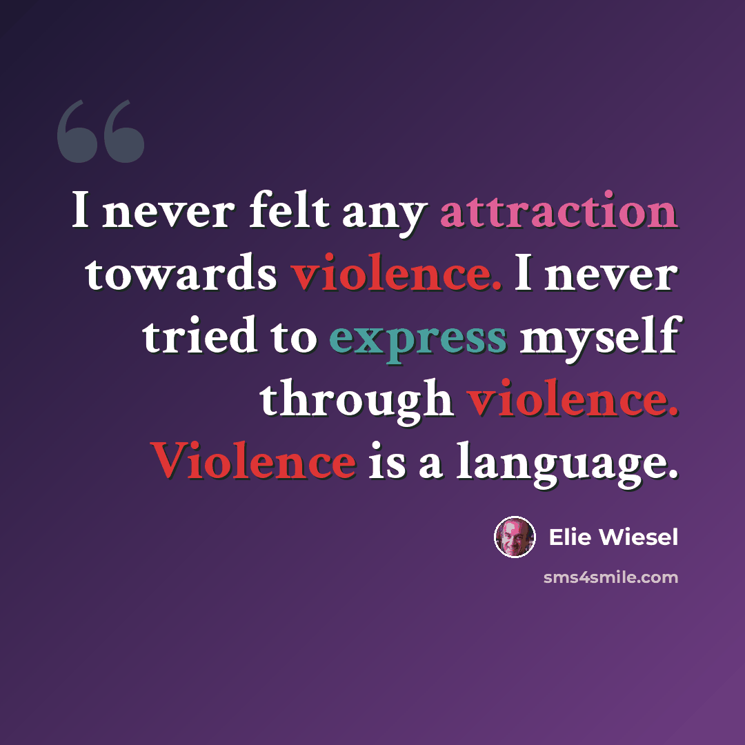 “I never felt any attraction towards violence. I never tried to express myself through violence. Violence is a language.” quote by Elie Wiesel