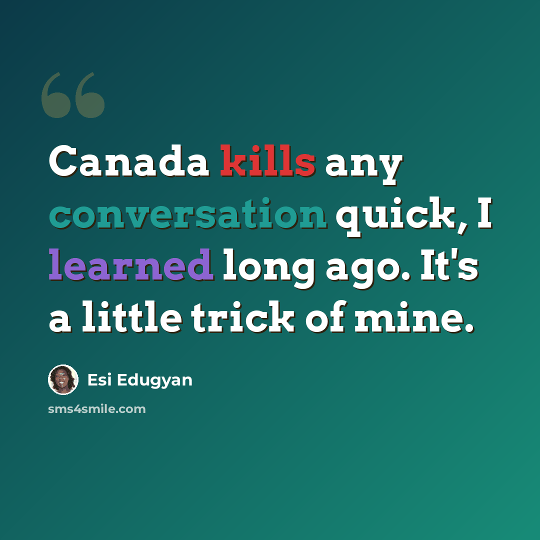 “Canada kills any conversation quick, I learned long ago. It's a little trick of mine.” quote by Esi Edugyan