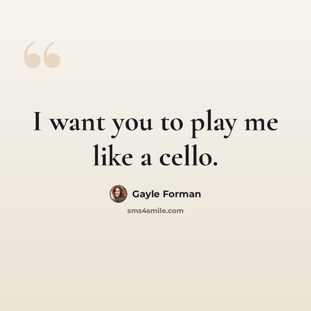 “I want you to play me like a cello.” quote by Gayle Forman
