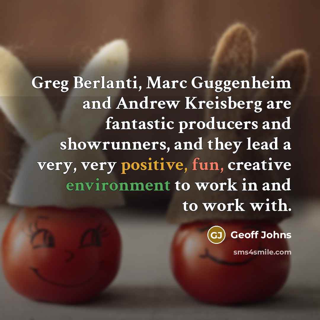 “Greg Berlanti, Marc Guggenheim and Andrew Kreisberg are fantastic producers and showrunners, and they lead a very, very positive, fun, creative environment to work in and to work with.” quote by Geoff Johns