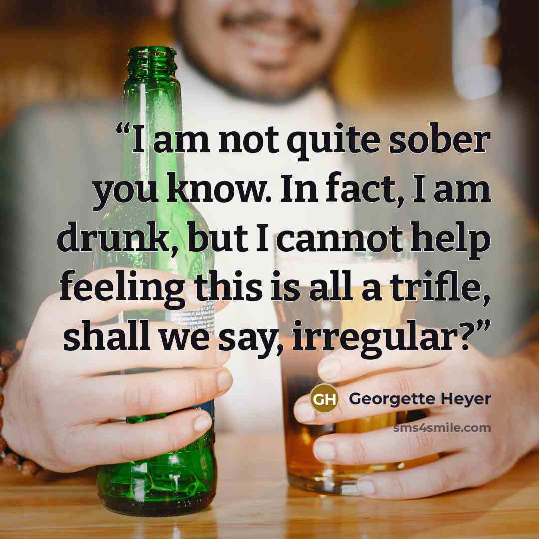 “I am not quite sober you know. In fact, I am drunk, but I cannot help feeling this is all a trifle, shall we say, irregular?” quote by Georgette Heyer