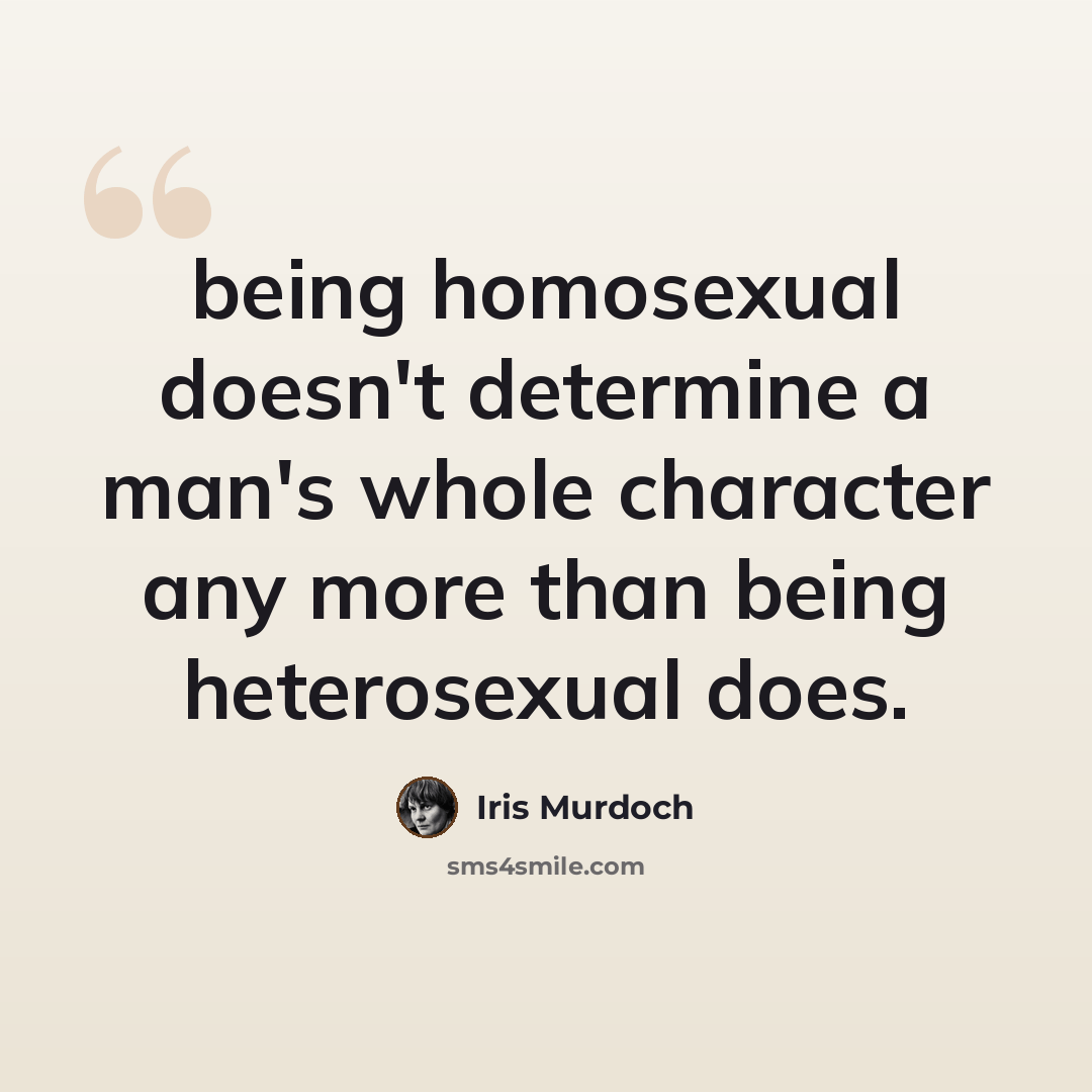 “being homosexual doesn't determine a man's whole character any more than being heterosexual does.” quote by Iris Murdoch
