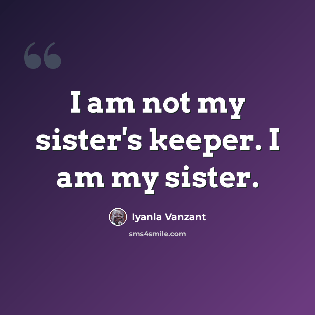 “I am not my sister's keeper. I am my sister.” quote by Iyanla Vanzant