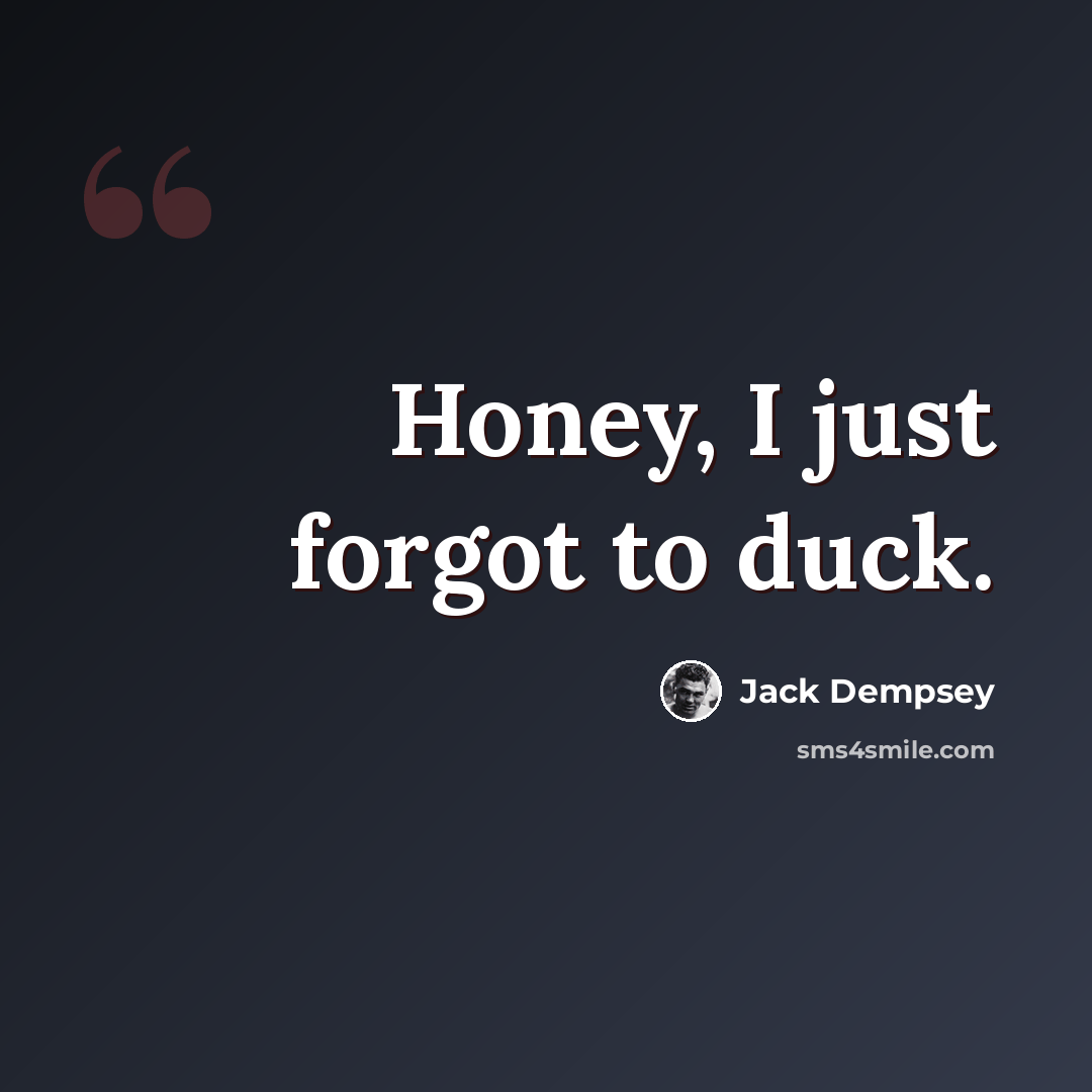 “Honey, I just forgot to duck.” quote by Jack Dempsey