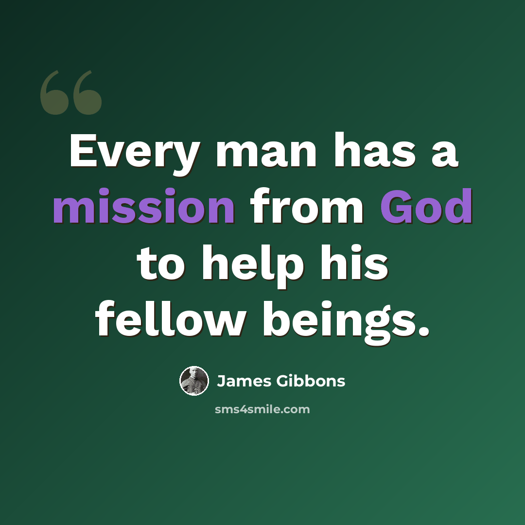 “Every man has a mission from God to help his fellow beings.” quote by James Gibbons