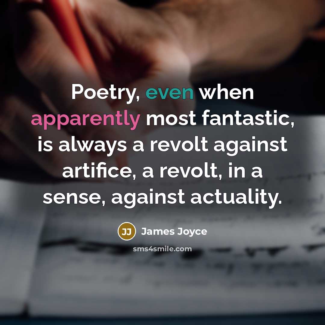 “Poetry, even when apparently most fantastic, is always a revolt against artifice, a revolt, in a sense, against actuality.” quote by James Joyce