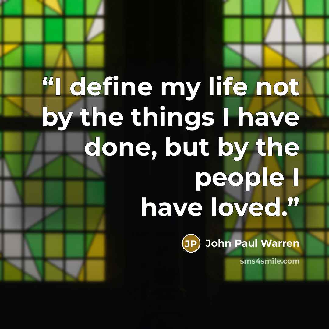 “I define my life not by the things I have done, but by the people I have loved.” quote by John Paul Warren