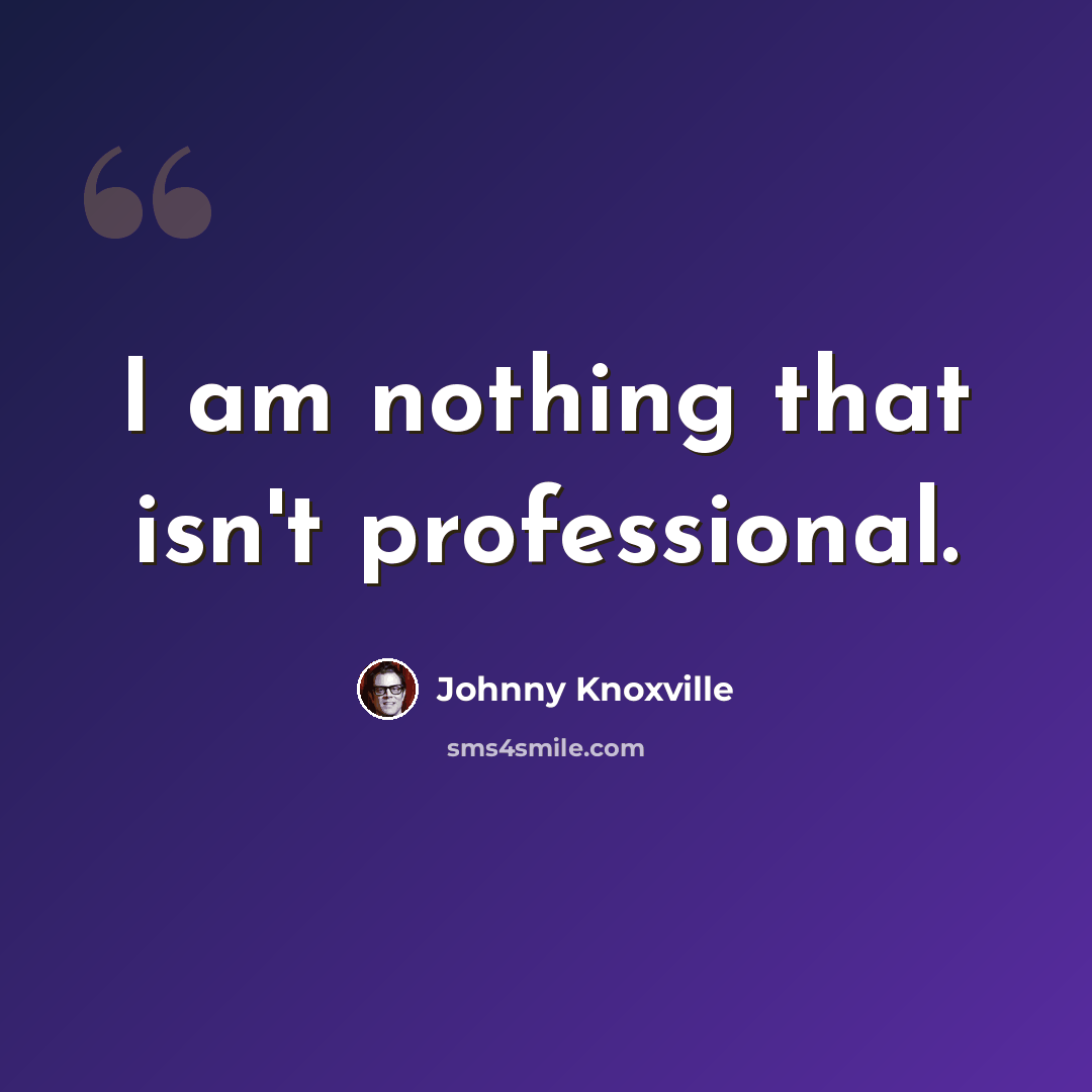“I am nothing that isn't professional.” quote by Johnny Knoxville