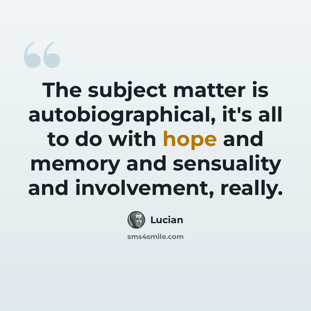 “The subject matter is autobiographical, it's all to do with hope and memory and sensuality and involvement, really.” quote by Lucian