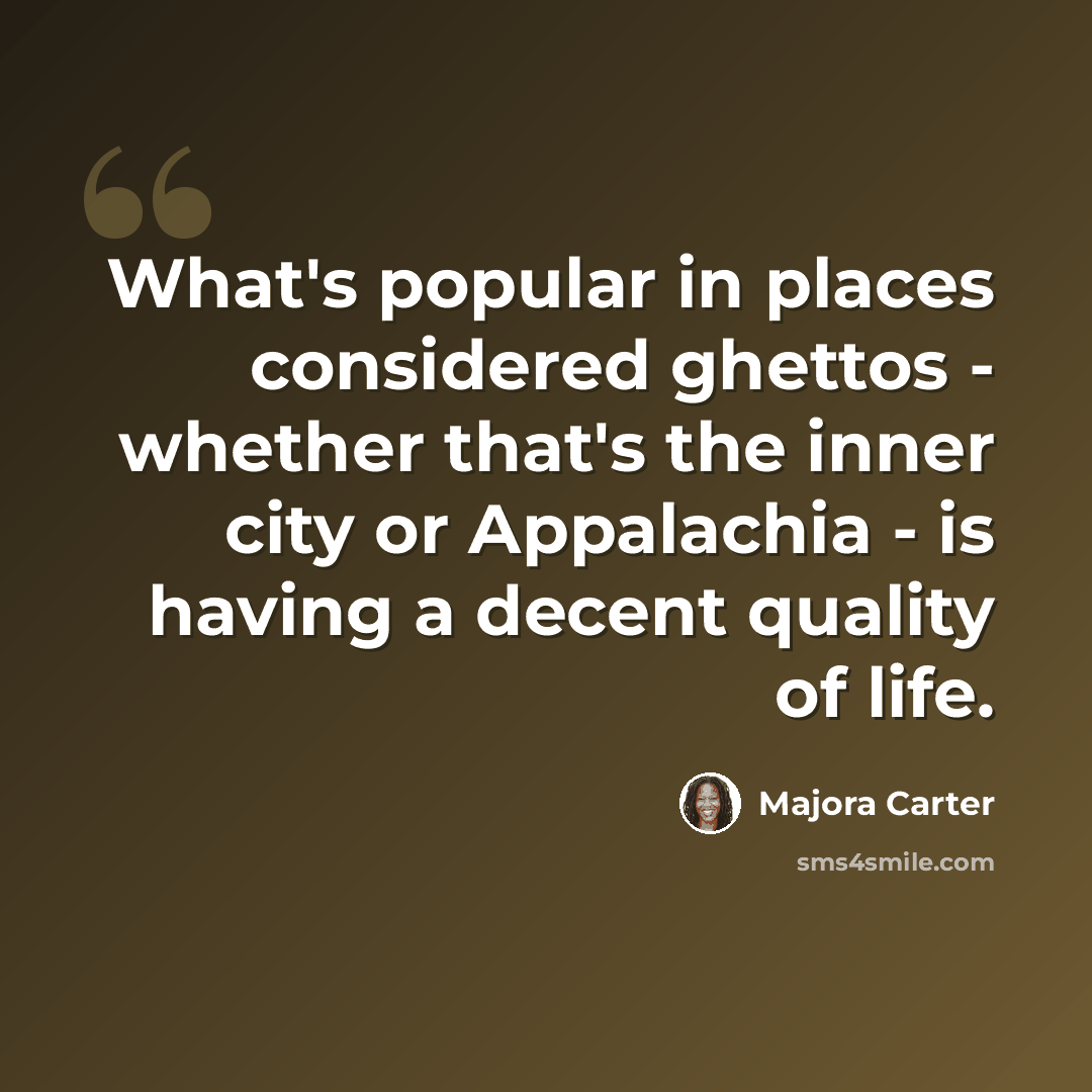“What's popular in places considered ghettos - whether that's the inner city or Appalachia - is having a decent quality of life.” quote by Majora Carter