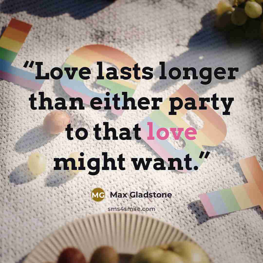 “Love lasts longer than either party to that love might want.” quote by Max Gladstone